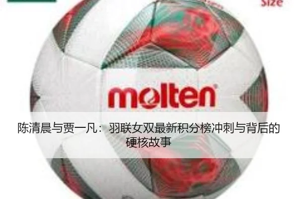 陈清晨与贾一凡：羽联女双最新积分榜冲刺与背后的硬核故事