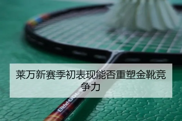 莱万新赛季初表现能否重塑金靴竞争力