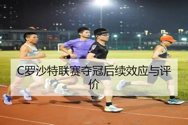 C罗沙特联赛夺冠后续效应与评价