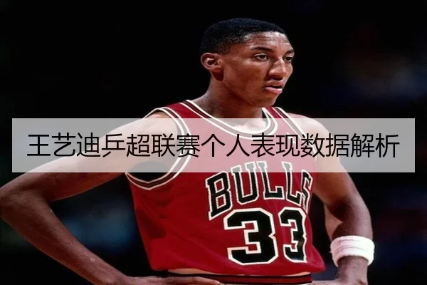 王艺迪乒超联赛个人表现数据解析